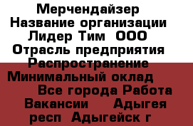 Мерчендайзер › Название организации ­ Лидер Тим, ООО › Отрасль предприятия ­ Распространение › Минимальный оклад ­ 20 000 - Все города Работа » Вакансии   . Адыгея респ.,Адыгейск г.